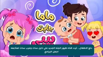 دلع الأطفال.. تردد قناة طيور الجنة الجديد على نايل سات وعرب سات لمتابعة أجمل البرامج